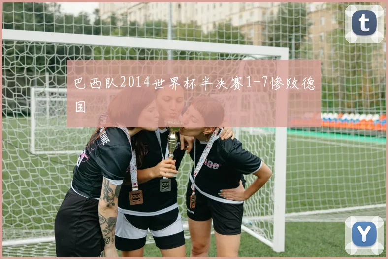 巴西队2014世界杯半决赛1-7惨败德国