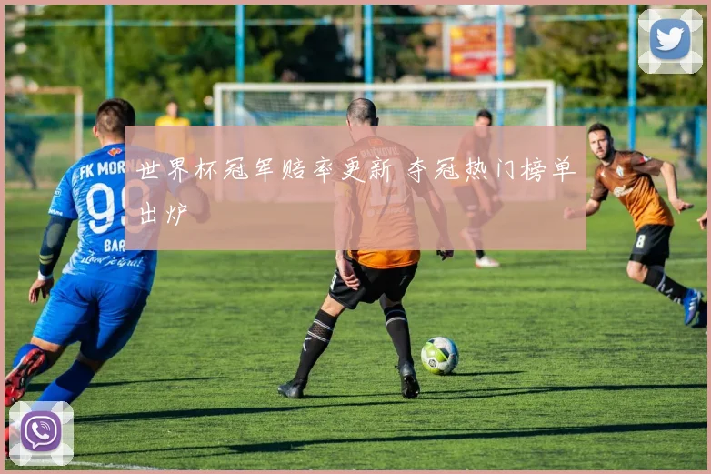 世界杯冠军赔率更新 夺冠热门榜单出炉