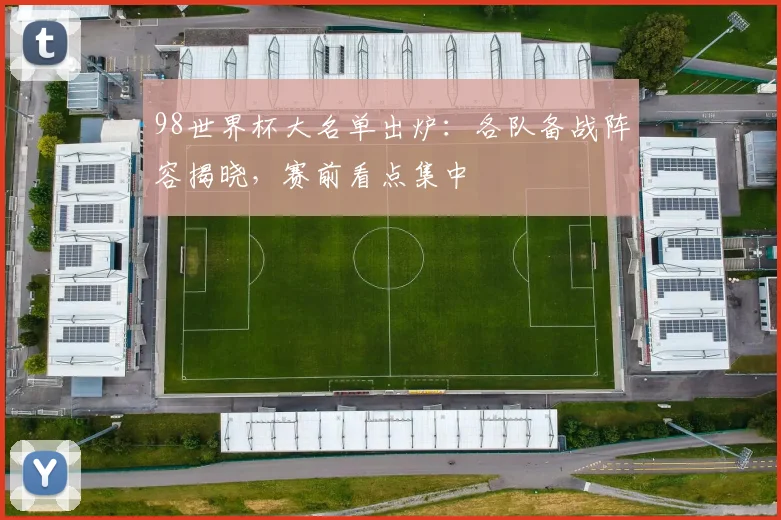98世界杯大名单出炉：各队备战阵容揭晓，赛前看点集中