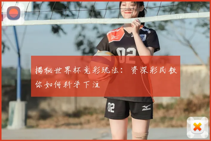 揭秘世界杯竞彩玩法:资深彩民教你如何科学下注