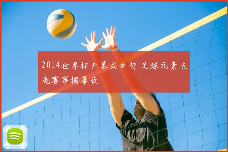 2014世界杯开幕式举行 足球元素点亮赛事揭幕夜