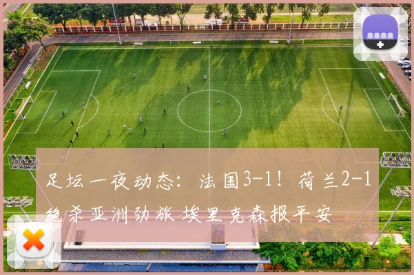 足坛一夜动态:法国3-1!荷兰2-1绝杀亚洲劲旅 埃里克森报平安
