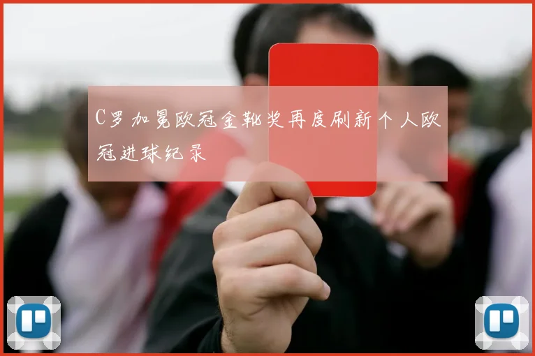 C罗加冕欧冠金靴奖再度刷新个人欧冠进球纪录