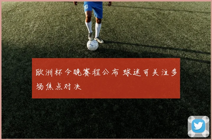 欧洲杯今晚赛程公布 球迷可关注多场焦点对决