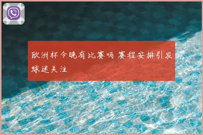 欧洲杯今晚有比赛吗 赛程安排引发球迷关注