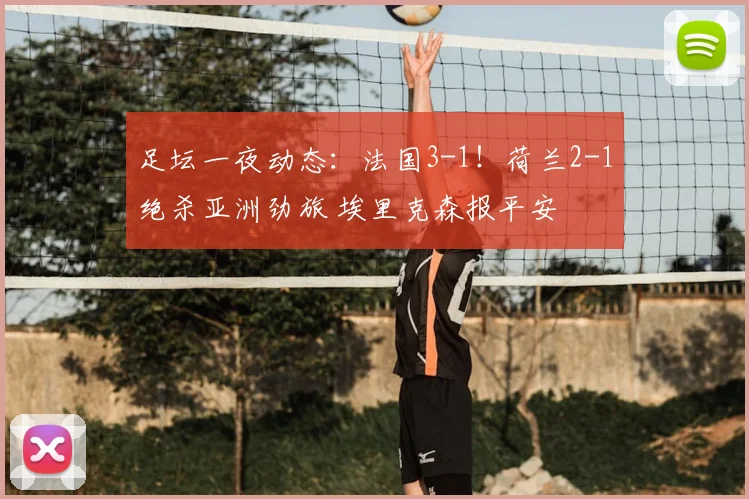 足坛一夜动态：法国3-1！荷兰2-1绝杀亚洲劲旅 埃里克森报平安