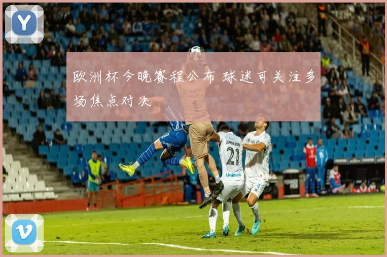 欧洲杯今晚赛程公布 球迷可关注多场焦点对决