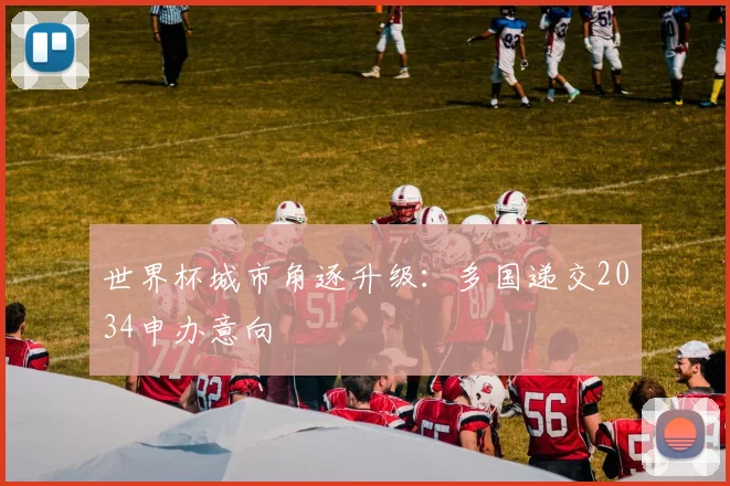 世界杯城市角逐升级：多国递交2034申办意向