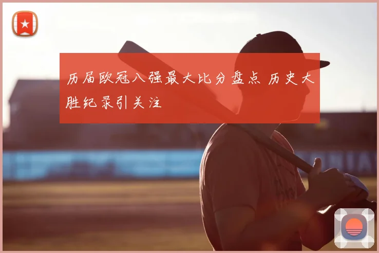 历届欧冠八强最大比分盘点 历史大胜纪录引关注