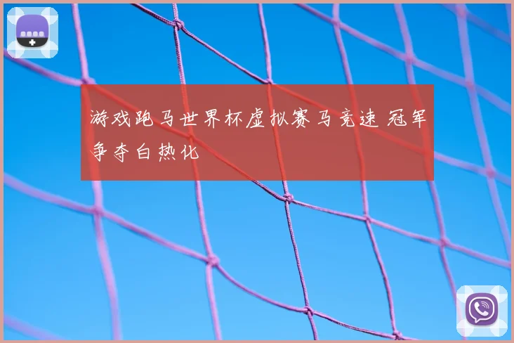 游戏跑马世界杯虚拟赛马竞速 冠军争夺白热化