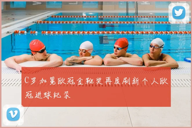 C罗加冕欧冠金靴奖再度刷新个人欧冠进球纪录