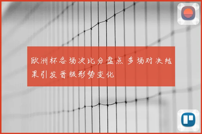 欧洲杯各场次比分盘点 多场对决结果引发晋级形势变化