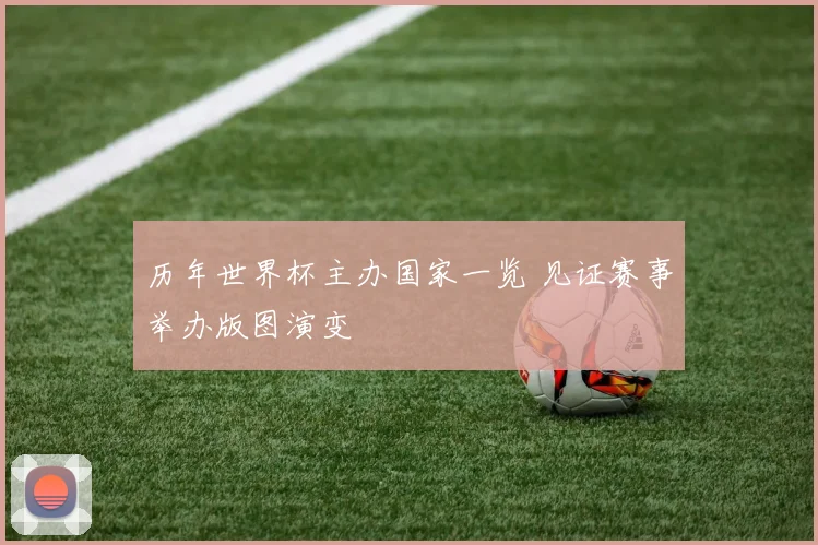 历年世界杯主办国家一览 见证赛事举办版图演变