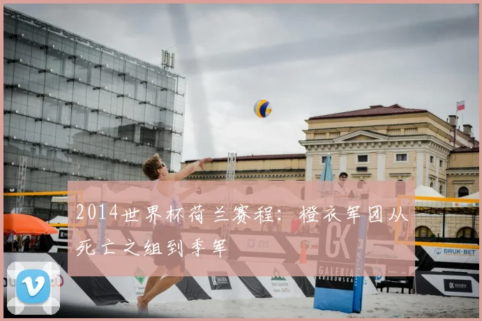 2014世界杯荷兰赛程:橙衣军团从死亡之组到季军