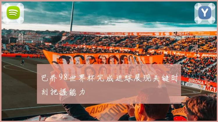 巴乔98世界杯完成进球展现关键时刻把握能力