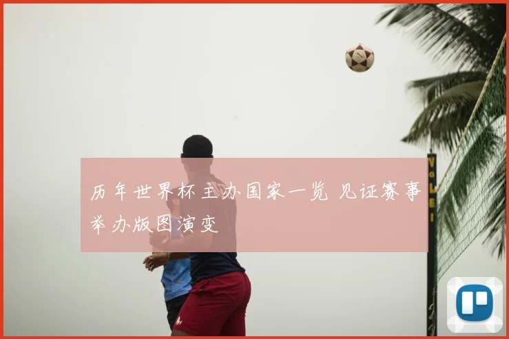 历年世界杯主办国家一览 见证赛事举办版图演变