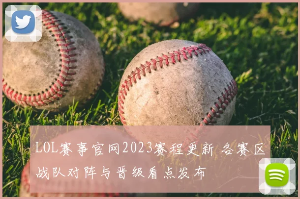 LOL赛事官网2023赛程更新 各赛区战队对阵与晋级看点发布