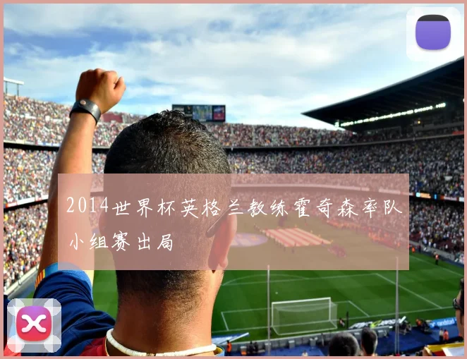 2014世界杯英格兰教练霍奇森率队小组赛出局