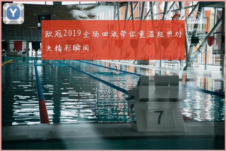 欧冠2019全场回放带你重温经典对决精彩瞬间