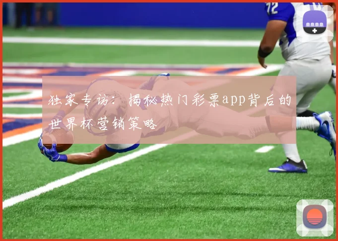 独家专访：揭秘热门彩票app背后的世界杯营销策略