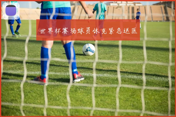 世界杯赛场球员休克紧急送医
