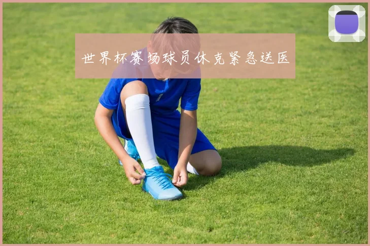 世界杯赛场球员休克紧急送医