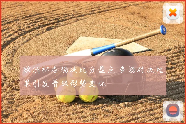 欧洲杯各场次比分盘点 多场对决结果引发晋级形势变化