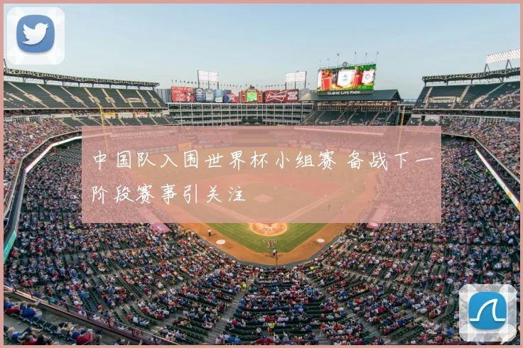中国队入围世界杯小组赛 备战下一阶段赛事引关注