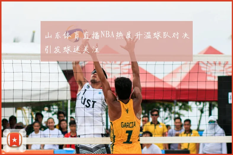 山东体育直播NBA热度升温球队对决引发球迷关注