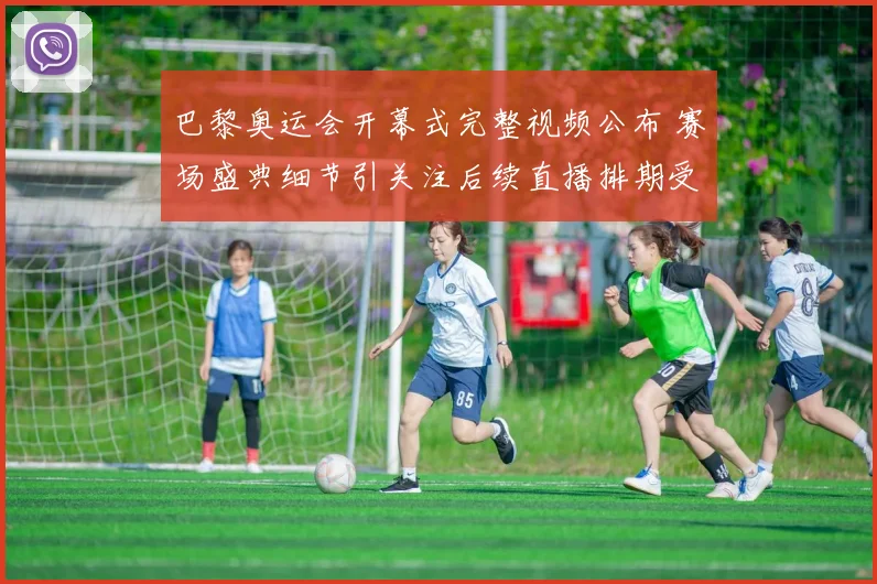 巴黎奥运会开幕式完整视频公布 赛场盛典细节引关注后续直播排期受期待