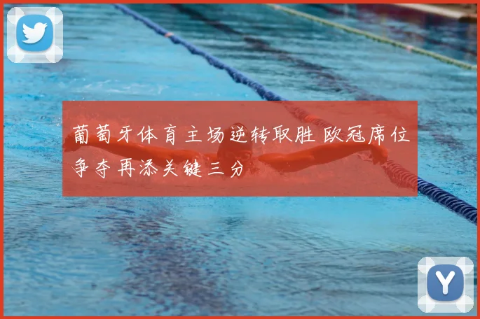 葡萄牙体育主场逆转取胜 欧冠席位争夺再添关键三分
