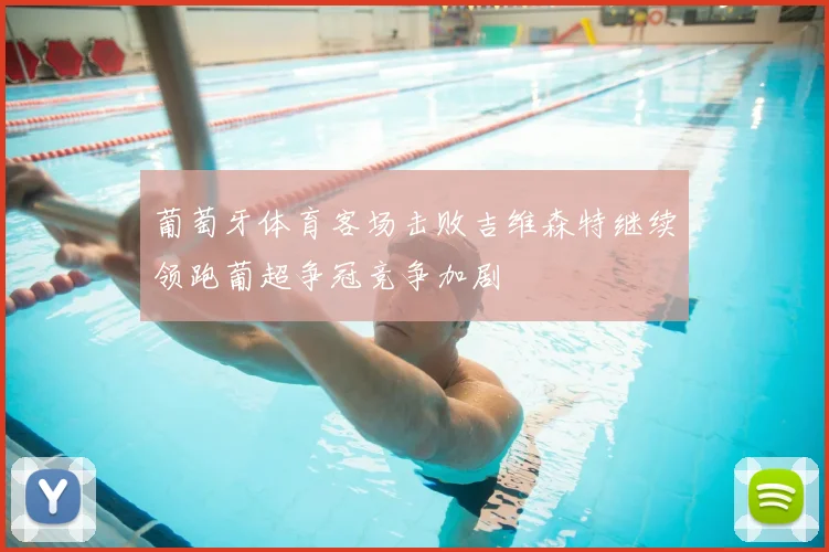 葡萄牙体育客场击败吉维森特继续领跑葡超争冠竞争加剧