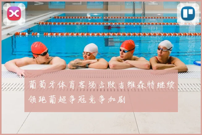 葡萄牙体育客场击败吉维森特继续领跑葡超争冠竞争加剧