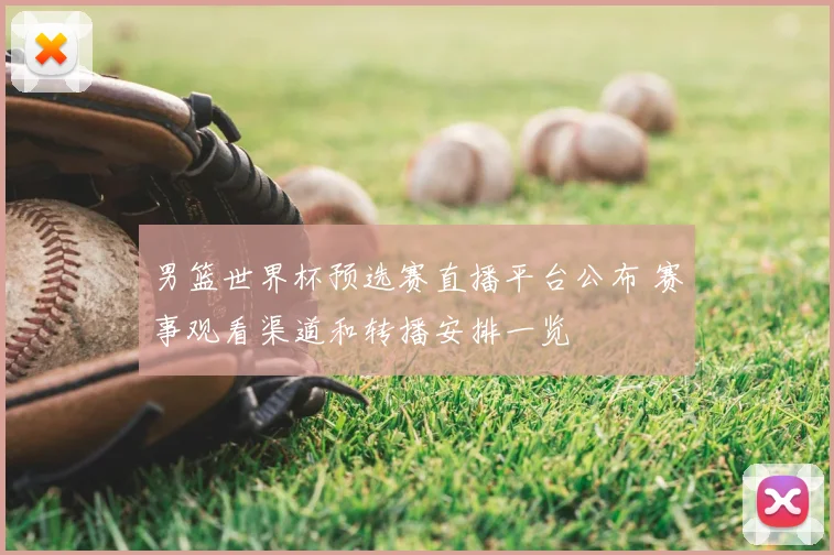男篮世界杯预选赛直播平台公布 赛事观看渠道和转播安排一览