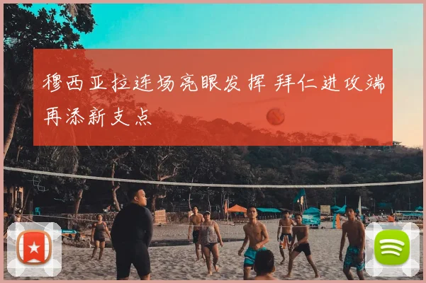 穆西亚拉连场亮眼发挥 拜仁进攻端再添新支点