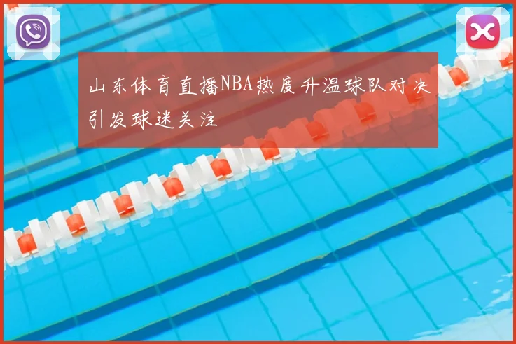 山东体育直播NBA热度升温球队对决引发球迷关注