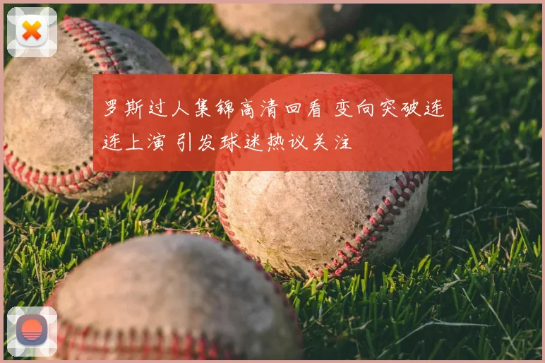 罗斯过人集锦高清回看 变向突破连连上演 引发球迷热议关注