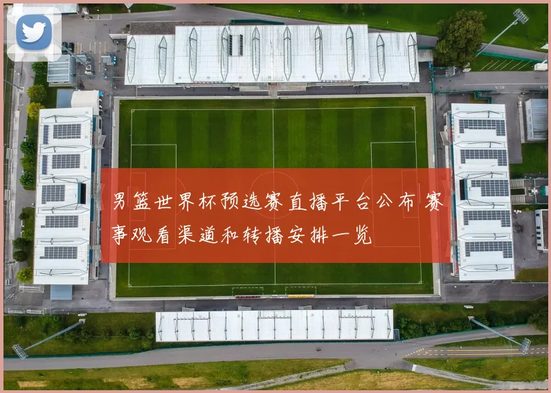 男篮世界杯预选赛直播平台公布 赛事观看渠道和转播安排一览